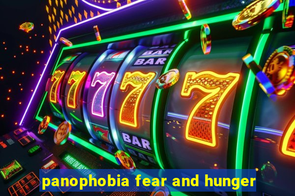 panophobia fear and hunger